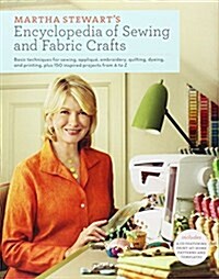 Martha Stewarts Encyclopedia of Sewing and Fabric Crafts: Basic Techniques for Sewing, Applique, Embroidery, Quilting, Dyeing, and Printing, Plus 150 (Hardcover)