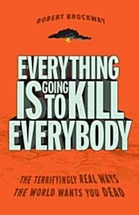 Everything Is Going to Kill Everybody: The Terrifyingly Real Ways the World Wants You Dead (Paperback)