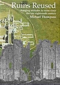 Ruins Reused : Changing Attitutes to Ruins since the late 18th Century (Hardcover)