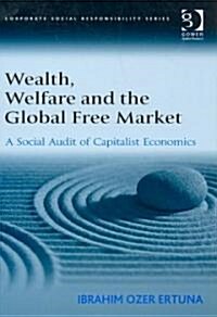 Wealth, Welfare and the Global Free Market : A Social Audit of Capitalist Economics (Hardcover)