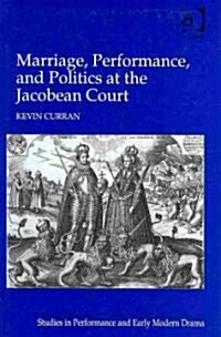 Marriage, Performance, and Politics at the Jacobean Court (Hardcover)