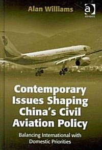 Contemporary Issues Shaping China’s Civil Aviation Policy : Balancing International with Domestic Priorities (Hardcover)