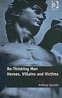 Re-thinking Men : Heroes, Villains and Victims (Hardcover)