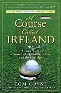 A Course Called Ireland: A Long Walk in Search of a Country, a Pint, and the Next Tee (Paperback)