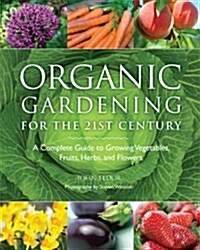 Organic Gardening for the 21st Century: A Complete Guide to Growing Vegetables, Fruits, Herbs, and Flowers (Paperback)