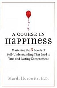 A Course in Happiness: Mastering the 3 Levels of Self-Understanding That Lead to True and Lasting Conte Ntment (Paperback, Deckle Edge)