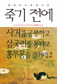 죽기 전에 사기를 공부하고 삼국지를 통하고 홍루몽을 즐겨라 :절대지식 동양고전