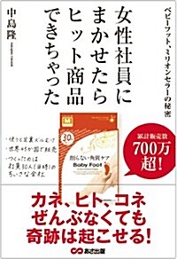 女性社員にまかせたら、ヒット商品できちゃった ~ベビ-フット、ミリオンセラ-の秘密 (單行本(ソフトカバ-))