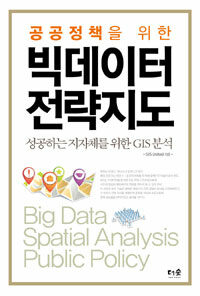 (공공정책을 위한) 빅데이터 전략지도 =성공하는 지자체를 위한 GIS 분석 /Big data spatial analysis public policy 