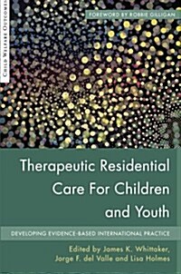 Therapeutic Residential Care for Children and Youth : Developing Evidence-Based International Practice (Paperback)