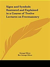 Signs and Symbols Llustrated and Explained in a Course of Twelve Lectures on Freemasonry (Paperback)