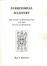 Territorial Masonry: The Story of Freemasonry and the Louisiana Purchase (Paperback)