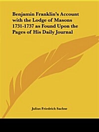 Benjamin Franklins Account with the Lodge of Masons 1731-1737 as Found Upon the Pages of His Daily Journal (Paperback)