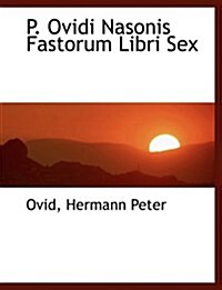 P. Ovidi Nasonis Fastorum Libri Sex (Paperback, Large Print)