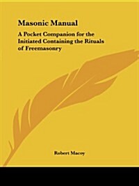 Masonic Manual: A Pocket Companion for the Initiated Containing the Rituals of Freemasonry (Paperback)