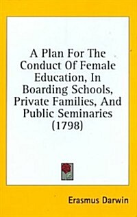 A Plan for the Conduct of Female Education, in Boarding Schools, Private Families, and Public Seminaries (1798) (Hardcover)
