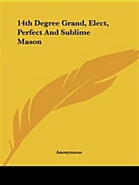 14th Degree Grand, Elect, Perfect and Sublime Mason (Paperback)