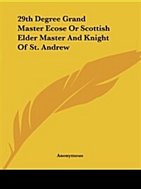 29th Degree Grand Master Ecose or Scottish Elder Master and Knight of St. Andrew (Paperback)