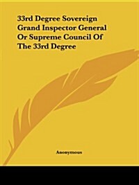 33rd Degree Sovereign Grand Inspector General or Supreme Council of the 33rd Degree (Paperback)