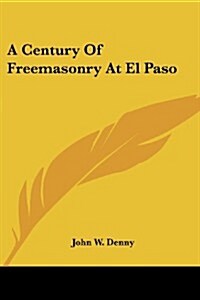 A Century of Freemasonry at El Paso (Paperback)