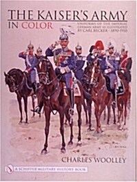 The Kaisers Army in Color: Uniforms of the Imperial German Army as Illustrated by Carl Becker 1890-1910 (Hardcover)