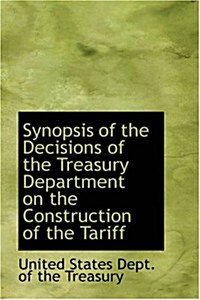 Synopsis of the Decisions of the Treasury Department on the Construction of the Tariff (Hardcover)