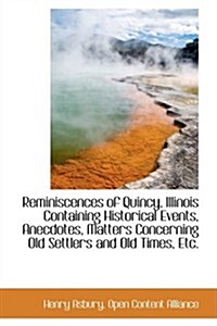 Reminiscences of Quincy, Illinois Containing Historical Events, Anecdotes, Matters Concerning Old Se (Hardcover)