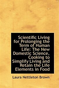 Scientific Living for Prolonging the Term of Human Life: The New Domestic Science, Cooking to Simpli (Hardcover)