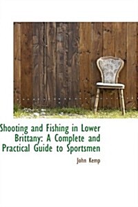 Shooting and Fishing in Lower Brittany: A Complete and Practical Guide to Sportsmen (Hardcover)