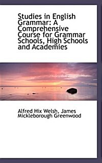 Studies in English Grammar: A Comprehensive Course for Grammar Schools, High Schools and Academies (Hardcover)