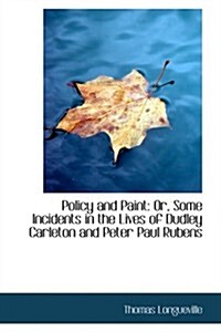 Policy and Paint: Or, Some Incidents in the Lives of Dudley Carleton and Peter Paul Rubens (Paperback)