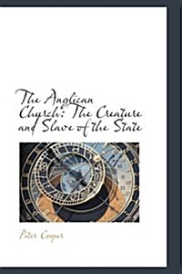 The Anglican Church: The Creature and Slave of the State (Paperback)