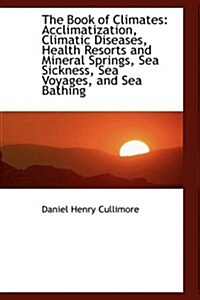 The Book of Climates: Acclimatization, Climatic Diseases, Health Resorts and Mineral Springs, Sea Si (Hardcover)