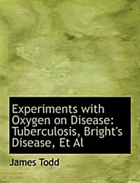 Experiments with Oxygen on Disease: Tuberculosis, Brights Disease, et al (Large Print Edition) (Paperback)