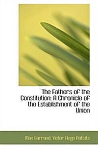 The Fathers of the Constitution: A Chronicle of the Establishment of the Union (Hardcover)