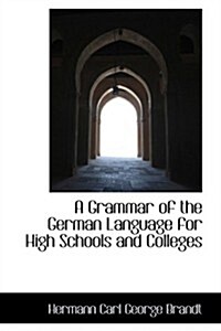 A Grammar of the German Language for High Schools and Colleges (Hardcover)