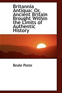 Britannia Antiqua: Or, Ancient Britain Brought Within the Limits of Authentic History (Paperback)