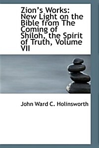 Zions Works: New Light on the Bible from the Coming of Shiloh, the Spirit of Truth, Volume VII (Paperback)