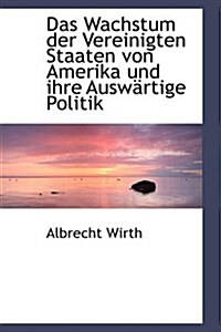 Das Wachstum Der Vereinigten Staaten Von Amerika Und Ihre Ausw Rtige Politik (Paperback)