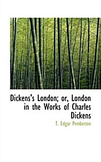 Dickenss London; Or, London in the Works of Charles Dickens (Hardcover)