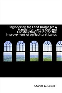 Engineering for Land Drainage: A Manual for Laying Out and Constructing Drains for the Improvement O (Paperback)