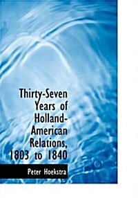 Thirty-seven Years of Holland-American Relations, 1803 to 1840 (Hardcover, Large Print)