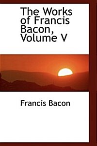 The Works of Francis Bacon, Volume V (Hardcover)