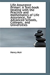 Life Assurance Primer: A Text-Book Dealing with the Practice and Mathematics of Life Assurance, for (Paperback)