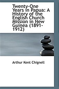 Twenty-One Years in Papua: A History of the English Church Mission in New Guinea (1891-1912) (Hardcover)