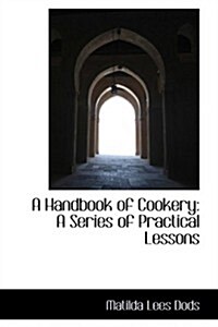 A Handbook of Cookery: A Series of Practical Lessons (Paperback)