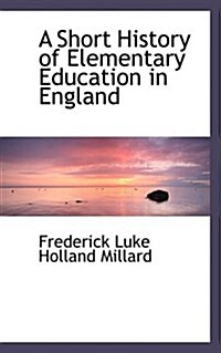 A Short History of Elementary Education in England (Paperback)