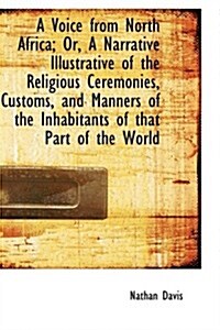 A Voice from North Africa; Or, a Narrative Illustrative of the Religious Ceremonies, Customs, and Ma (Hardcover)