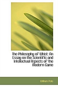 The Philosophy of Whist: An Essay on the Scientific and Intellectual Aspects of the Modern Game (Paperback)