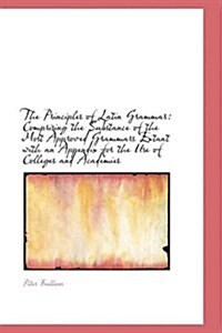 The Principles of Latin Grammar: Comprising the Substance of the Most Approved Grammars (Paperback)